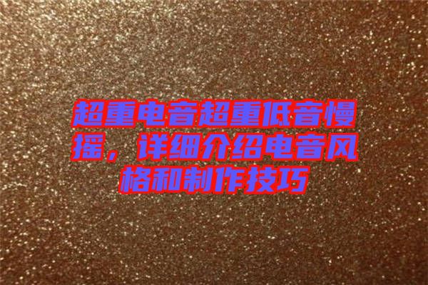 超重電音超重低音慢搖，詳細(xì)介紹電音風(fēng)格和制作技巧
