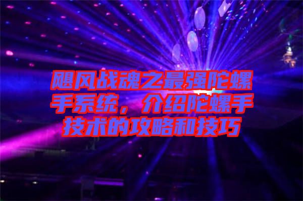 颶風戰(zhàn)魂之最強陀螺手系統(tǒng)，介紹陀螺手技術(shù)的攻略和技巧