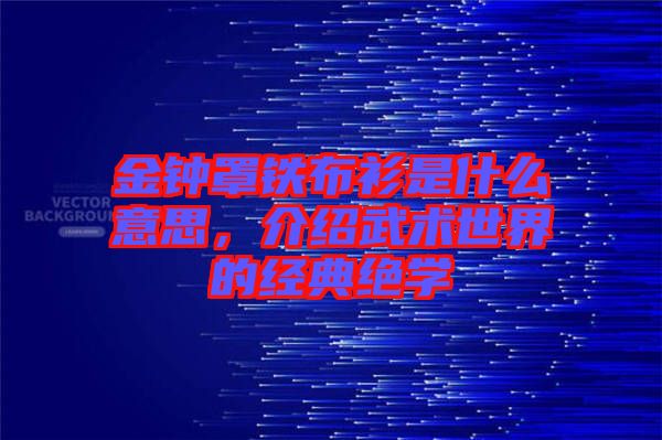 金鐘罩鐵布衫是什么意思，介紹武術(shù)世界的經(jīng)典絕學(xué)