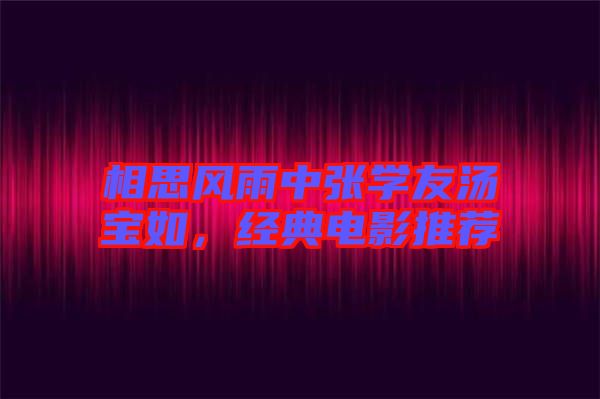 相思風(fēng)雨中張學(xué)友湯寶如，經(jīng)典電影推薦