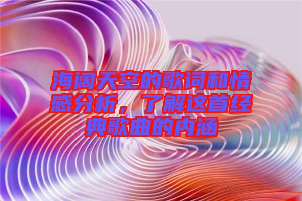海闊天空的歌詞和情感分析，了解這首經(jīng)典歌曲的內涵