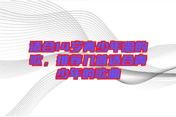 適合14歲青少年唱的歌，推薦幾首適合青少年的歌曲