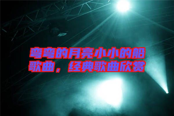 彎彎的月亮小小的船歌曲，經(jīng)典歌曲欣賞