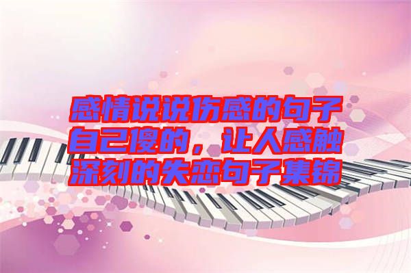 感情說(shuō)說(shuō)傷感的句子自己傻的，讓人感觸深刻的失戀句子集錦