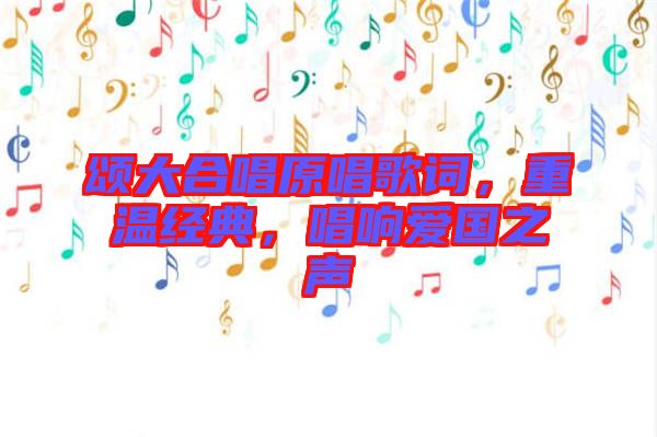 頌大合唱原唱歌詞，重溫經(jīng)典，唱響愛國(guó)之聲