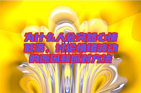 為什么人會突然心情低落，討論情緒波動的原因和應(yīng)對方法