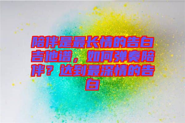 陪伴是最長情的告白吉他譜，如何彈奏陪伴？達到最深情的告白