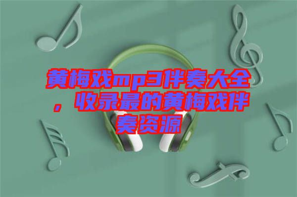 黃梅戲mp3伴奏大全，收錄最的黃梅戲伴奏資源