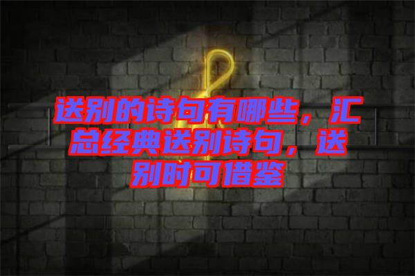 送別的詩句有哪些，匯總經(jīng)典送別詩句，送別時可借鑒