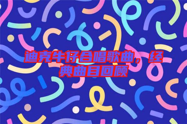 迪克牛仔合唱歌曲，經(jīng)典曲目回顧