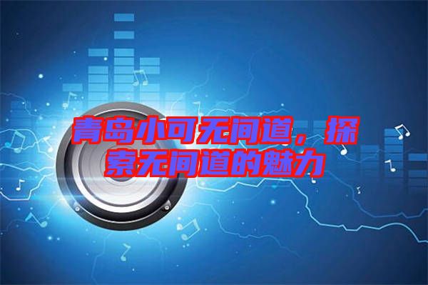 青島小可無(wú)間道，探索無(wú)間道的魅力