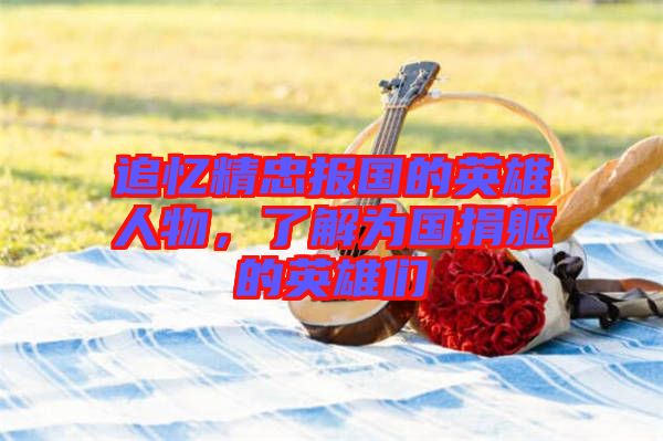 追憶精忠報國的英雄人物，了解為國捐軀的英雄們