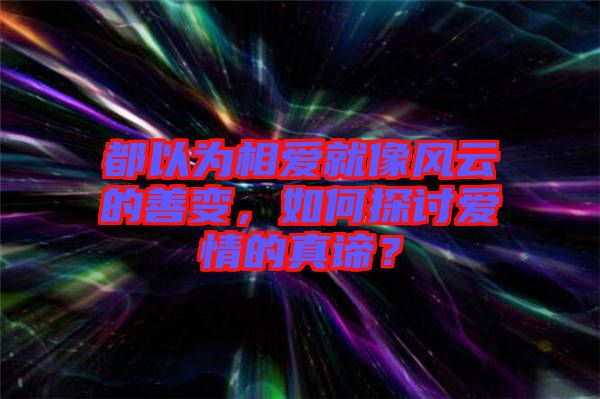 都以為相愛就像風云的善變，如何探討愛情的真諦？
