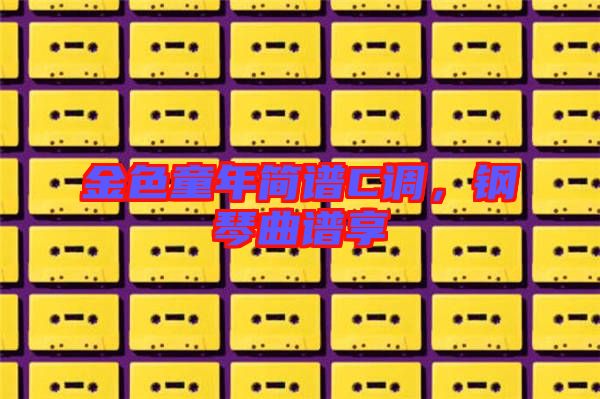 金色童年簡譜C調(diào)，鋼琴曲譜享