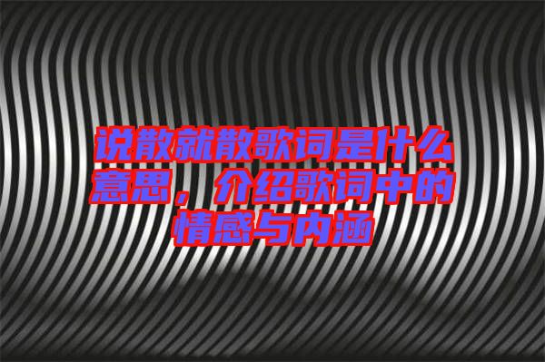 說(shuō)散就散歌詞是什么意思，介紹歌詞中的情感與內(nèi)涵