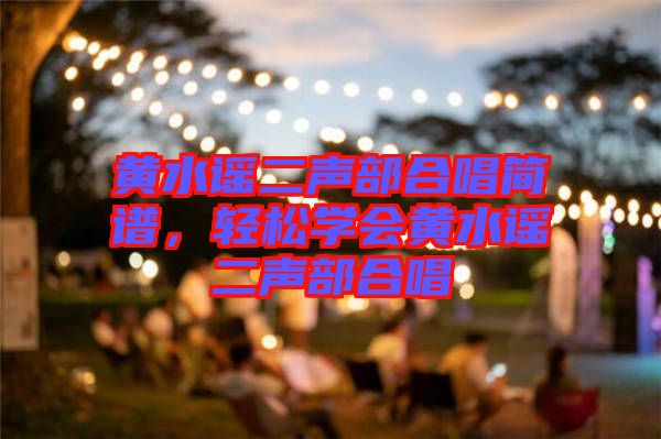 黃水謠二聲部合唱簡(jiǎn)譜，輕松學(xué)會(huì)黃水謠二聲部合唱