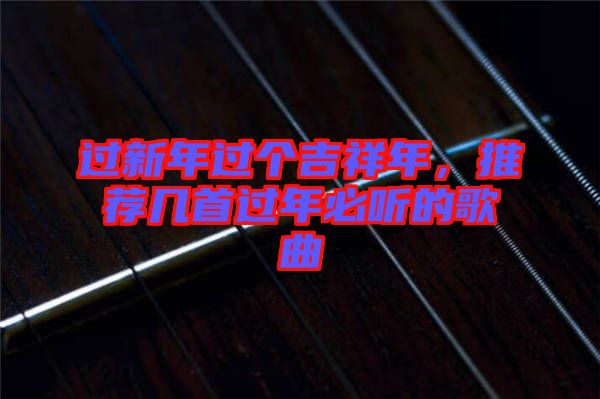 過新年過個吉祥年，推薦幾首過年必聽的歌曲