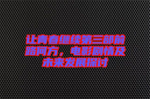 讓青春繼續(xù)第三部前路何方，電影劇情及未來發(fā)展探討