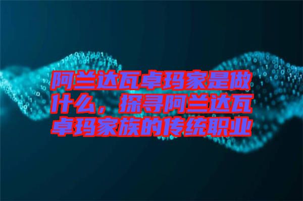 阿蘭達(dá)瓦卓瑪家是做什么，探尋阿蘭達(dá)瓦卓瑪家族的傳統(tǒng)職業(yè)