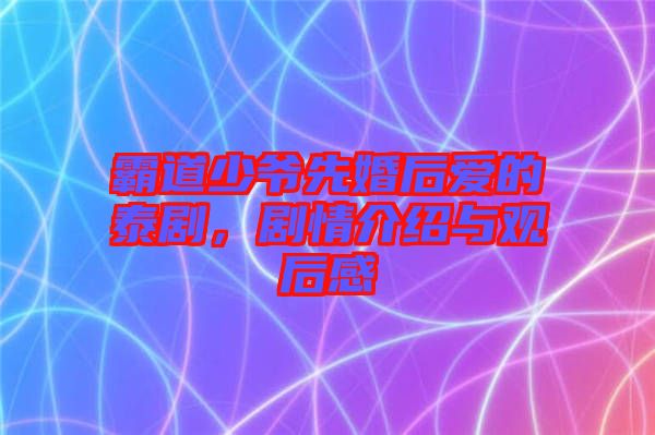 霸道少爺先婚后愛的泰劇，劇情介紹與觀后感