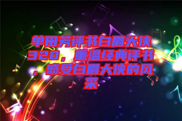 單田芳評(píng)書(shū)白眉大俠320，重溫經(jīng)典評(píng)書(shū)，感受白眉大俠的風(fēng)采