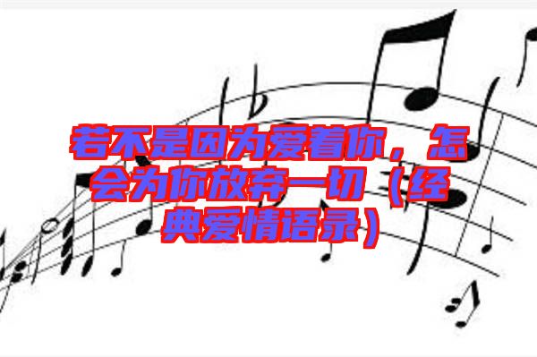 若不是因為愛著你，怎會為你放棄一切（經(jīng)典愛情語錄）