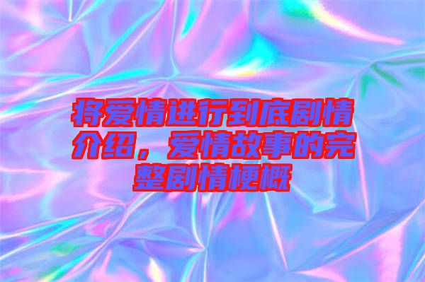 將愛情進(jìn)行到底劇情介紹，愛情故事的完整劇情梗概