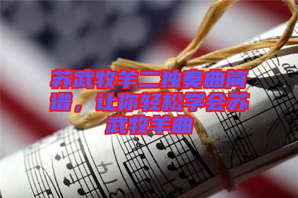 蘇武牧羊二獨(dú)奏曲簡譜，讓你輕松學(xué)會(huì)蘇武牧羊曲