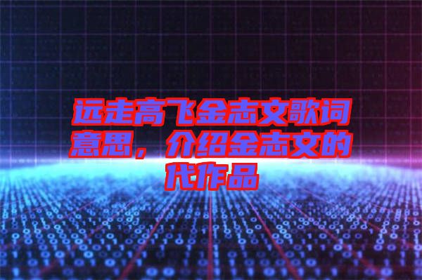 遠(yuǎn)走高飛金志文歌詞意思，介紹金志文的代作品