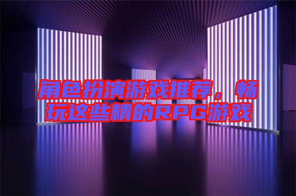 角色扮演游戲推薦，暢玩這些精的RPG游戲