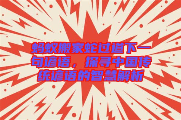螞蟻搬家蛇過道下一句諺語，探尋中國(guó)傳統(tǒng)諺語的智慧解析