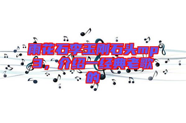 雨花石李玉剛石頭mp3，介紹一經(jīng)典老歌的