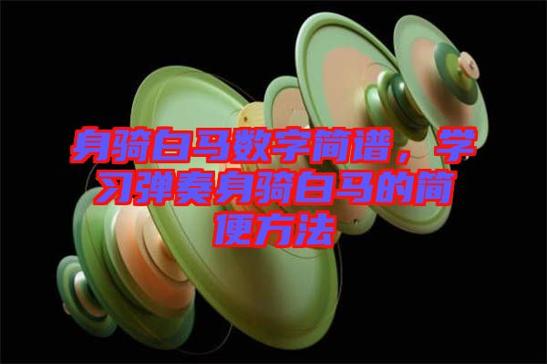 身騎白馬數(shù)字簡(jiǎn)譜，學(xué)習(xí)彈奏身騎白馬的簡(jiǎn)便方法