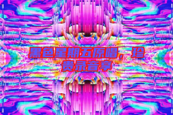 黑色星期五原唱，珍貴錄音享