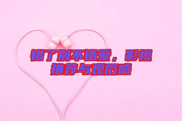 錯了別不錯愛，影視推薦與觀后感