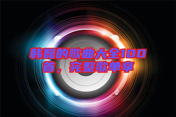 韓磊的歌曲大全100首，完整歌單享