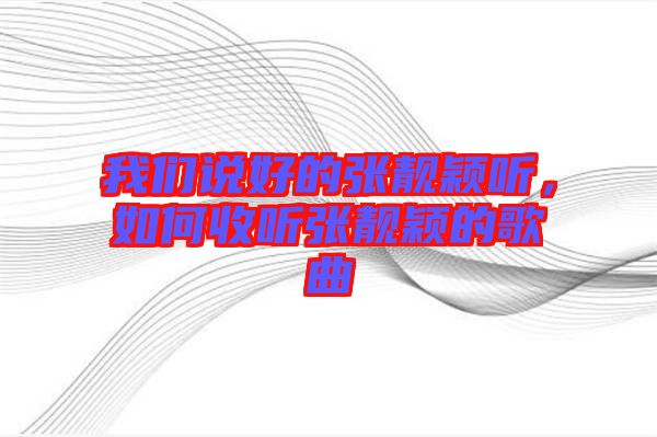 我們說好的張靚穎聽，如何收聽張靚穎的歌曲
