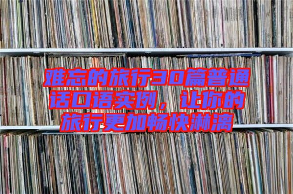 難忘的旅行30篇普通話口語實例，讓你的旅行更加暢快淋漓