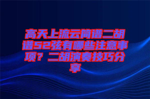 高天上流云簡譜二胡譜52弦有哪些注意事項？二胡演奏技巧分享