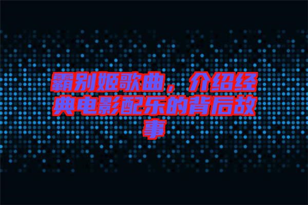 霸別姬歌曲，介紹經(jīng)典電影配樂的背后故事