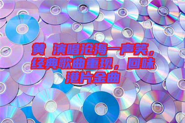 黃霑演唱滄海一聲笑，經(jīng)典歌曲重現(xiàn)，回味港片金曲