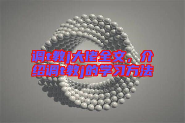 調(diào)t教j大佬全文，介紹調(diào)t教j的學(xué)習(xí)方法