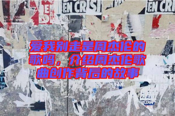 愛我別走是周杰倫的歌嗎，介紹周杰倫歌曲創(chuàng)作背后的故事