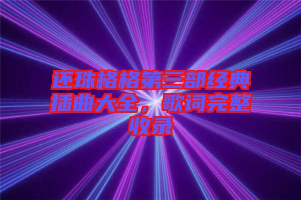 還珠格格第三部經(jīng)典插曲大全，歌詞完整收錄