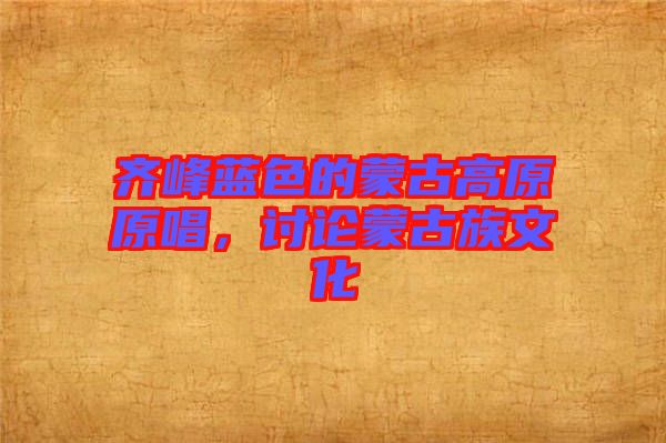 齊峰藍(lán)色的蒙古高原原唱，討論蒙古族文化