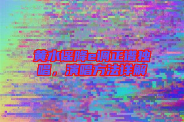 黃水謠降e調(diào)正譜獨(dú)唱，演唱方法詳解