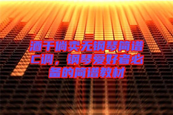 酒干倘賣無鋼琴簡(jiǎn)譜C調(diào)，鋼琴愛好者必備的簡(jiǎn)譜教材