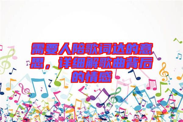 需要人陪歌詞達(dá)的意思，詳細(xì)解歌曲背后的情感