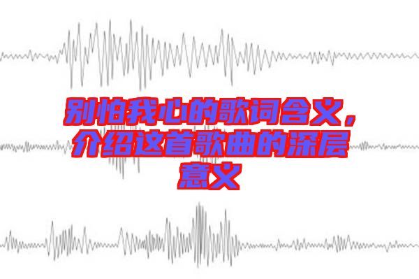 別怕我心的歌詞含義，介紹這首歌曲的深層意義