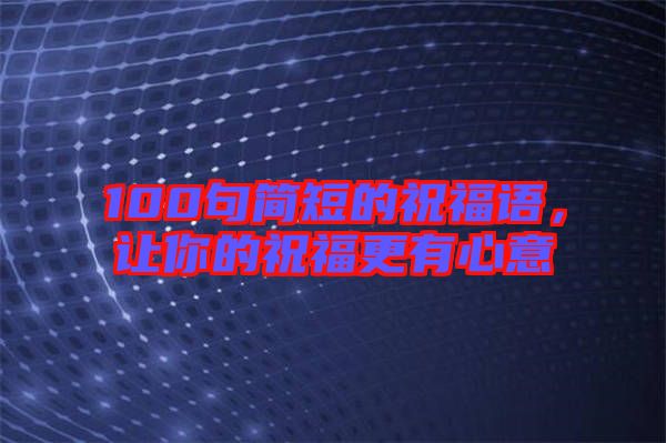 100句簡短的祝福語，讓你的祝福更有心意